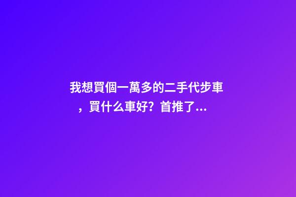 我想買個一萬多的二手代步車，買什么車好？首推了這四款,男女皆可盤！